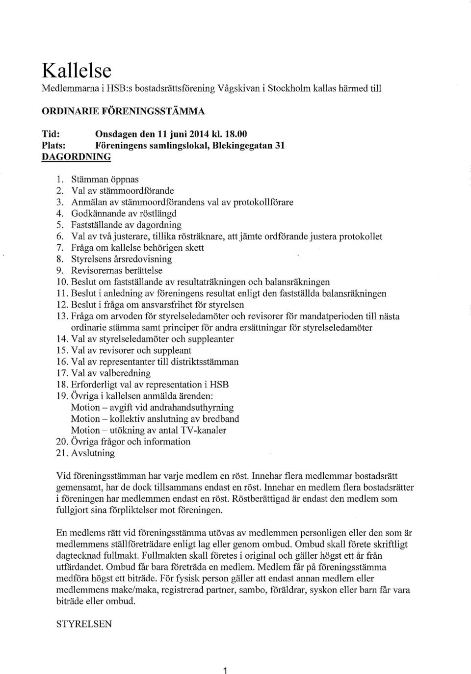 Fastställande av dagordning 6. Val av två justerare, tillika rösträknare, att jämte ordförande justera protokollet 7. Fråga om kallelse behörigen skett 8. Styrelsens årsredovisning 9.