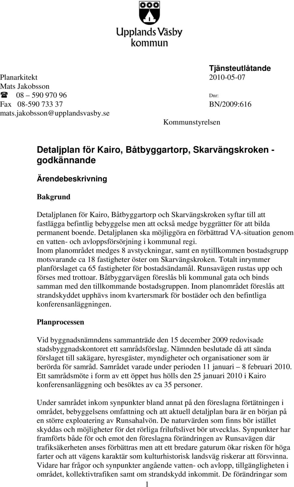 befintlig bebyggelse men att också medge byggrätter för att bilda permanent boende. Detaljplanen ska möjliggöra en förbättrad VA-situation genom en vatten- och avloppsförsörjning i kommunal regi.