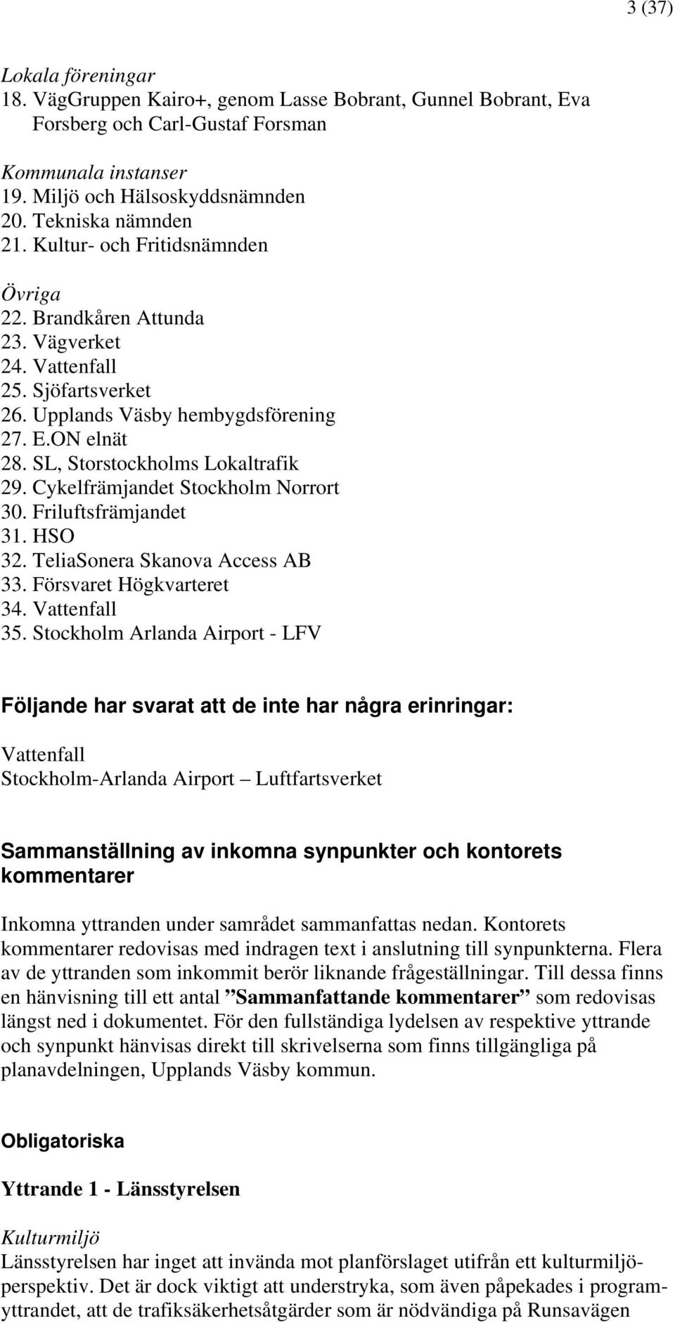 Cykelfrämjandet Stockholm Norrort 30. Friluftsfrämjandet 31. HSO 32. TeliaSonera Skanova Access AB 33. Försvaret Högkvarteret 34. Vattenfall 35.