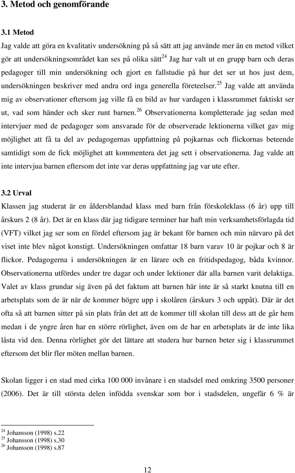 pedagoger till min undersökning och gjort en fallstudie på hur det ser ut hos just dem, undersökningen beskriver med andra ord inga generella företeelser.