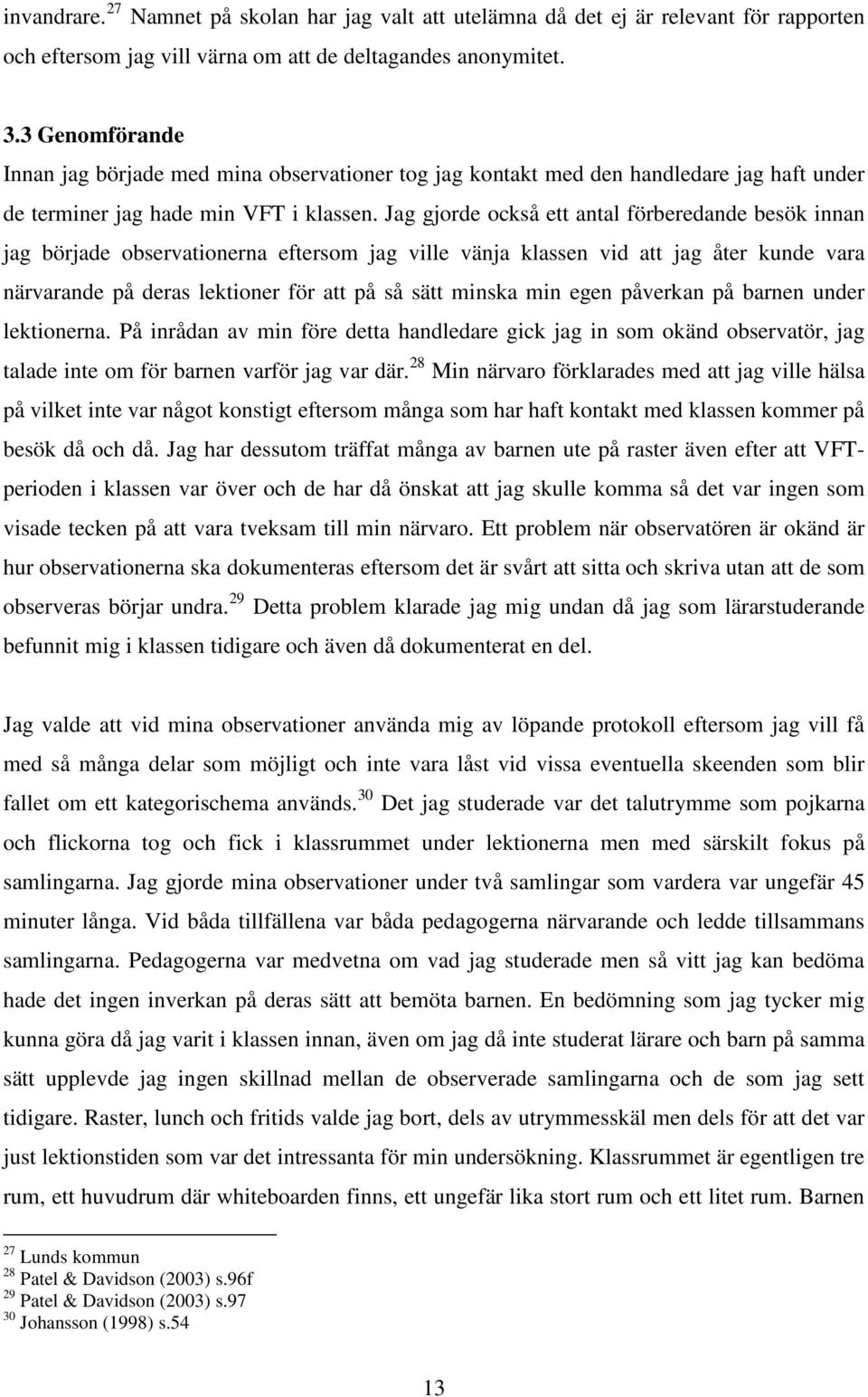 Jag gjorde också ett antal förberedande besök innan jag började observationerna eftersom jag ville vänja klassen vid att jag åter kunde vara närvarande på deras lektioner för att på så sätt minska