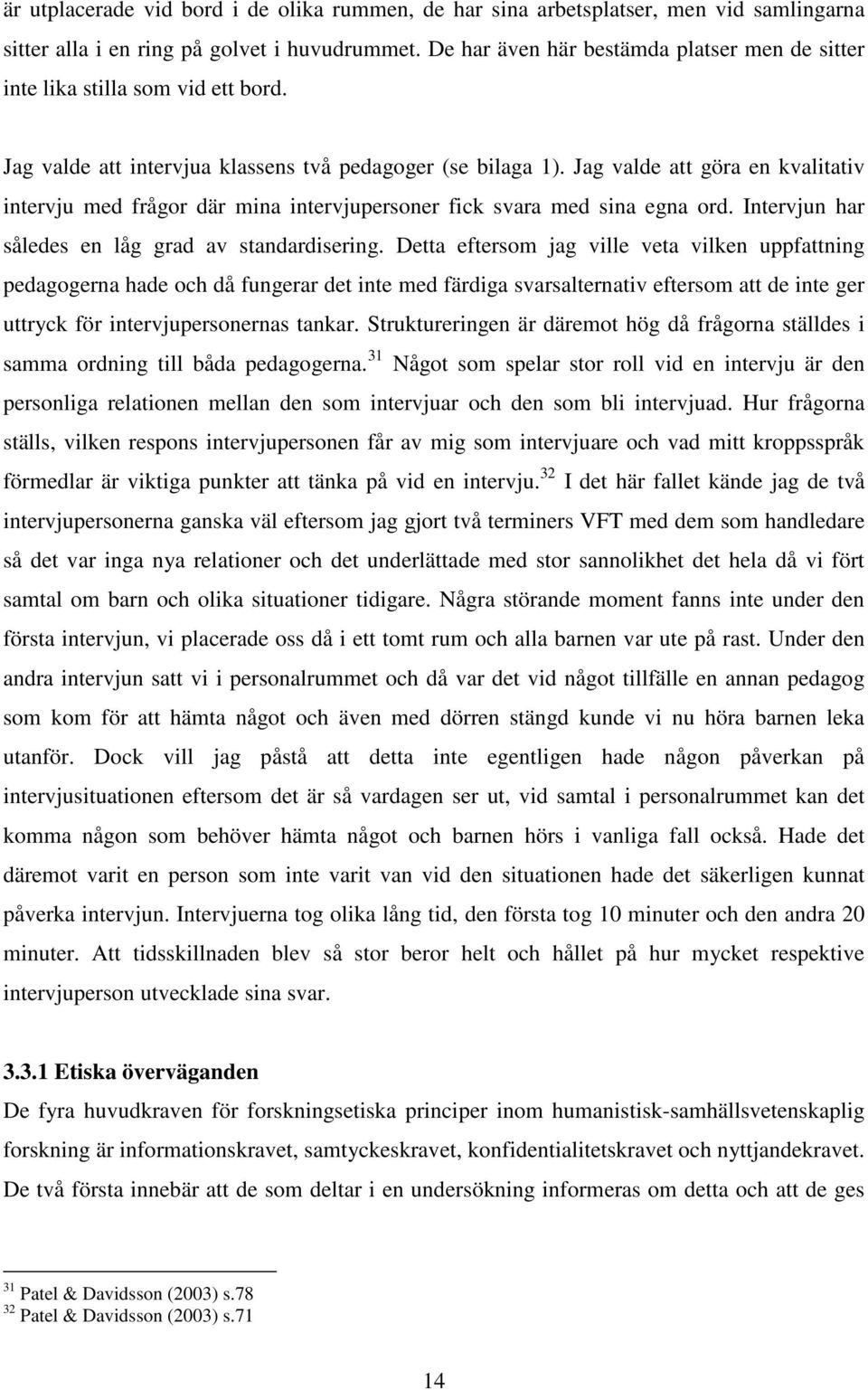 Jag valde att göra en kvalitativ intervju med frågor där mina intervjupersoner fick svara med sina egna ord. Intervjun har således en låg grad av standardisering.