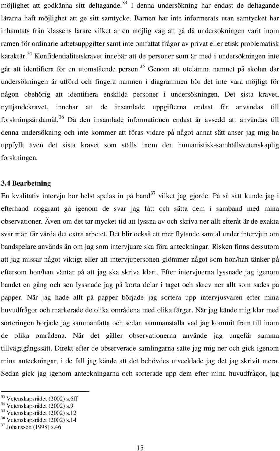 av privat eller etisk problematisk karaktär. 34 Konfidentialitetskravet innebär att de personer som är med i undersökningen inte går att identifiera för en utomstående person.