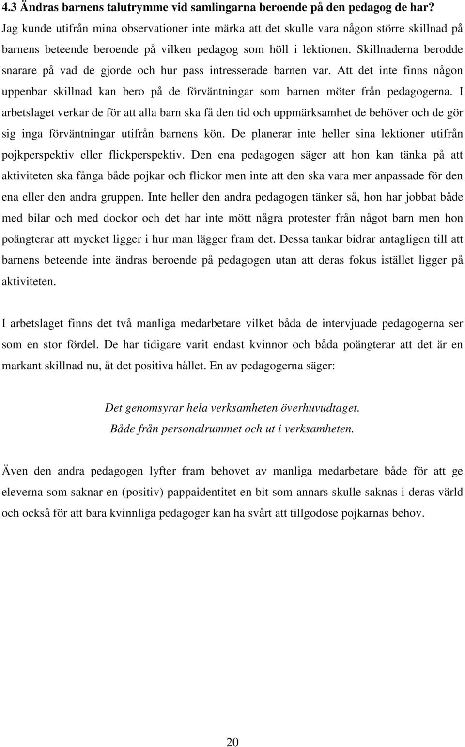 Skillnaderna berodde snarare på vad de gjorde och hur pass intresserade barnen var. Att det inte finns någon uppenbar skillnad kan bero på de förväntningar som barnen möter från pedagogerna.