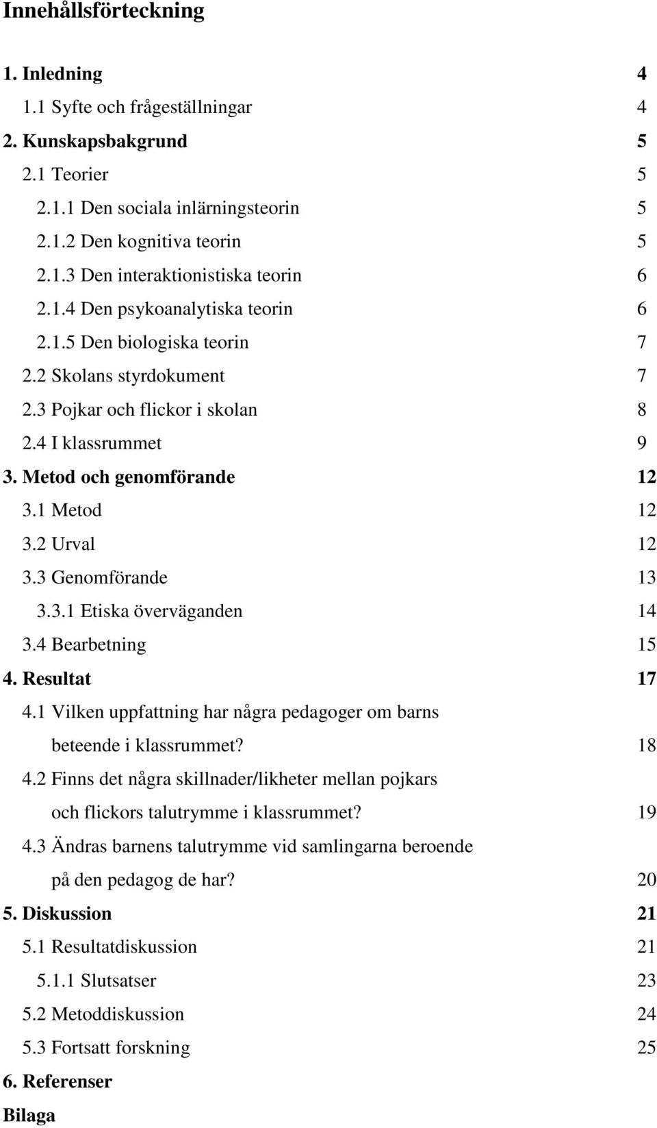 2 Urval 12 3.3 Genomförande 13 3.3.1 Etiska överväganden 14 3.4 Bearbetning 15 4. Resultat 17 4.1 Vilken uppfattning har några pedagoger om barns beteende i klassrummet? 18 4.