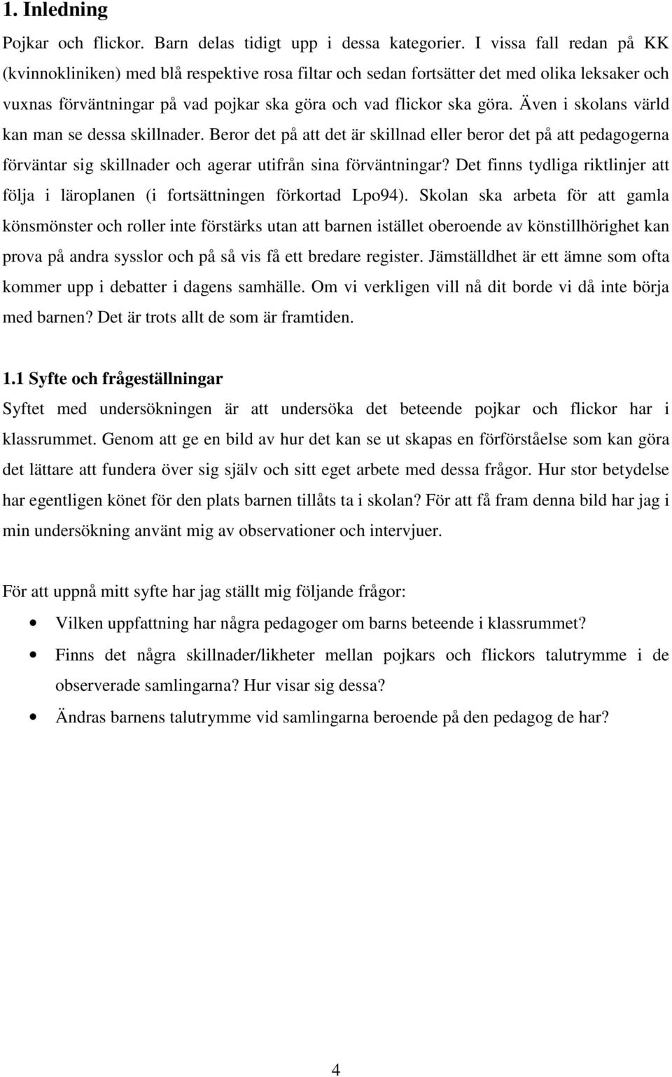 Även i skolans värld kan man se dessa skillnader. Beror det på att det är skillnad eller beror det på att pedagogerna förväntar sig skillnader och agerar utifrån sina förväntningar?