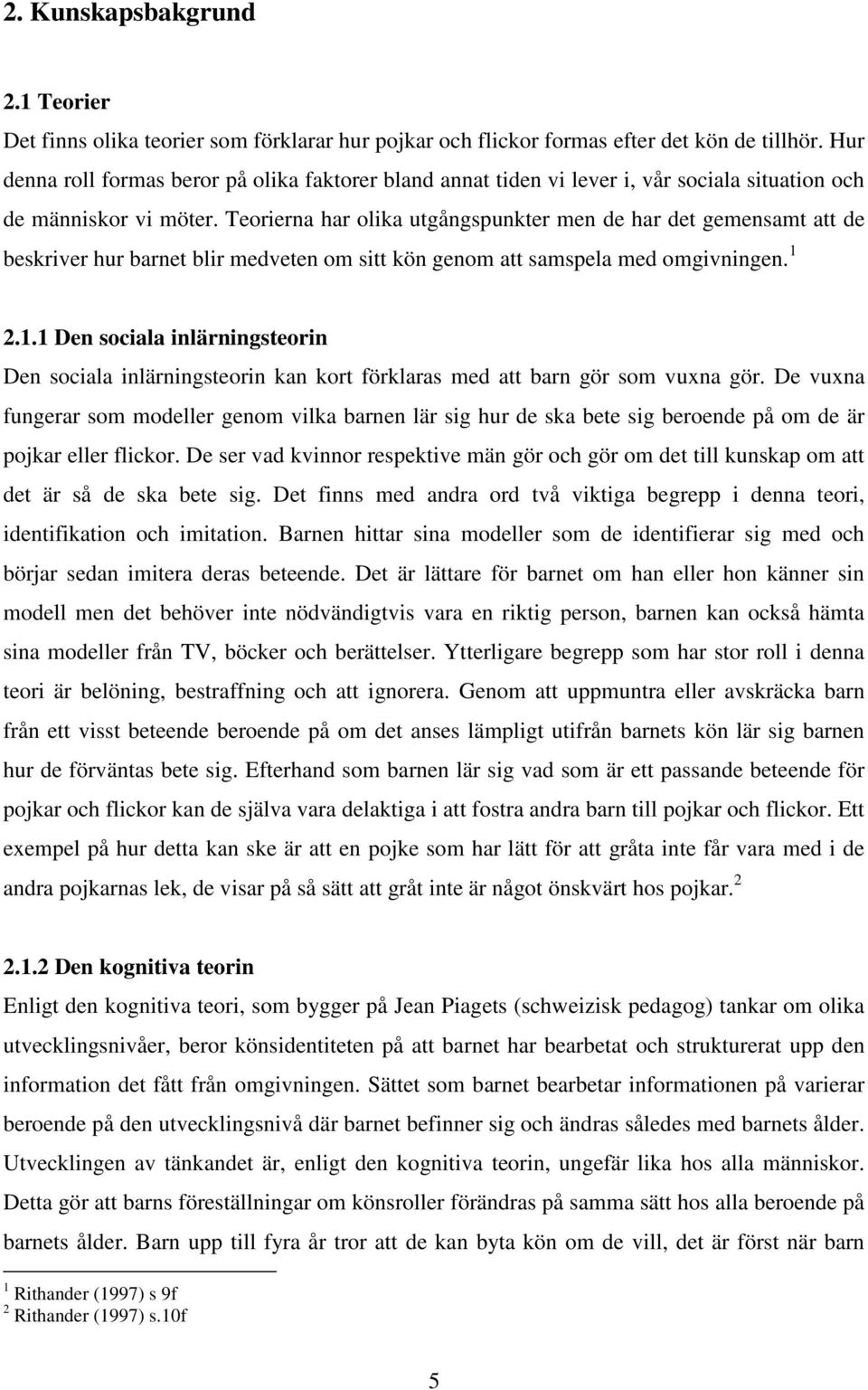 Teorierna har olika utgångspunkter men de har det gemensamt att de beskriver hur barnet blir medveten om sitt kön genom att samspela med omgivningen. 1 