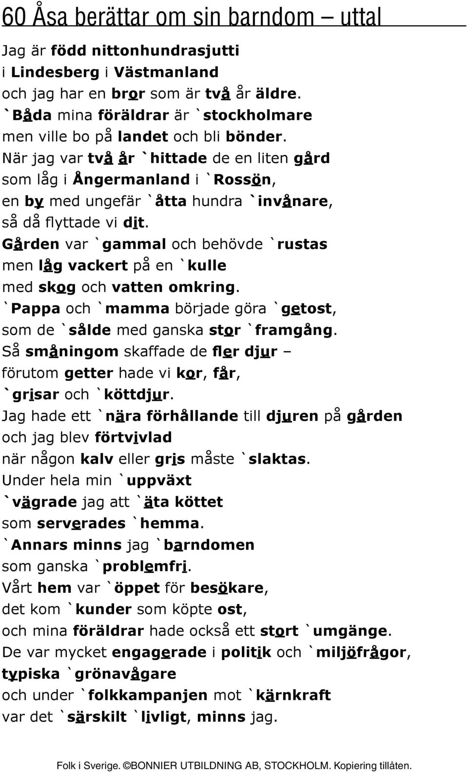 När jag var två år `hittade de en liten gård som låg i Ångermanland i `Rossön, en by med ungefär `åtta hundra `invånare, så då flyttade vi dit.