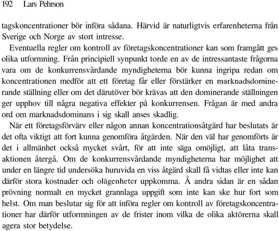 Från principiell synpunkt torde en av de intressantaste frågorna vara om de konkurrensvårdande myndigheterna bör kunna ingripa redan om koncentrationen medför att ett företag får eller förstärker en