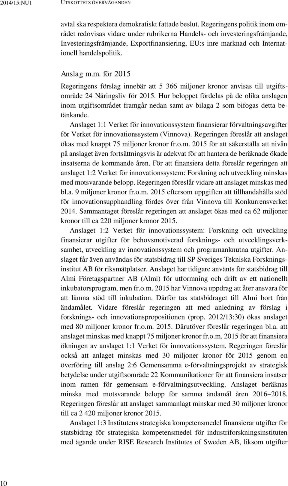 Anslag m.m. för 2015 Regeringens förslag innebär att 5 366 miljoner kronor anvisas till utgiftsområde 24 Näringsliv för 2015.