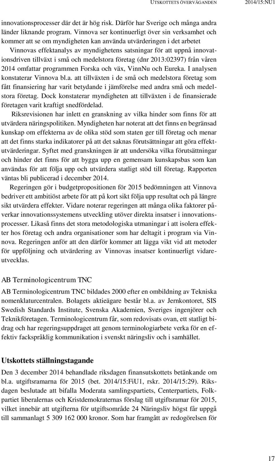 tillväxt i små och medelstora företag (dnr 2013:02397) från våren 2014 omfattar programmen Forska och väx, VinnNu och Eureka. I analysen konstaterar Vinnova bl.a. att tillväxten i de små och medelstora företag som fått finansiering har varit betydande i jämförelse med andra små och medelstora företag.