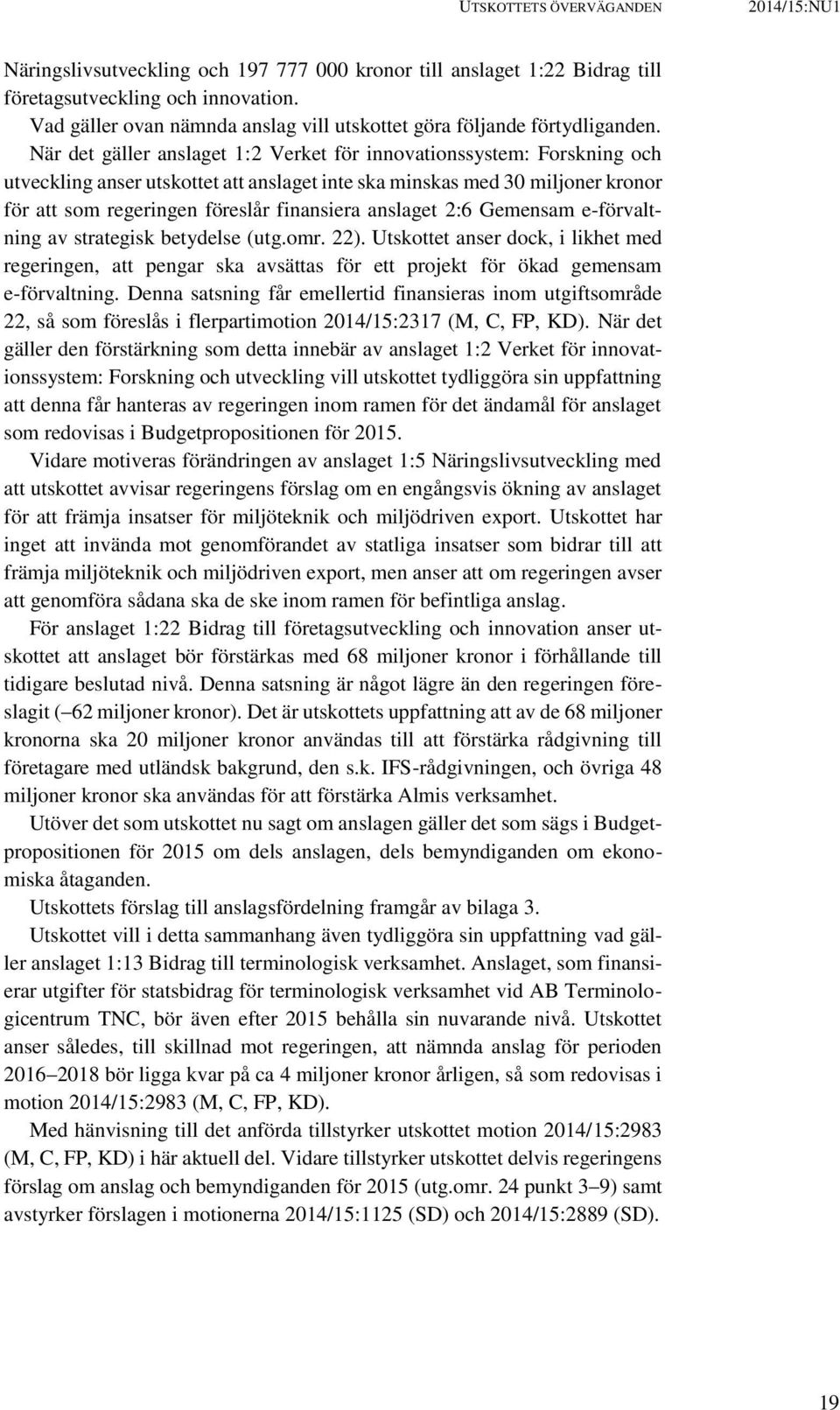 När det gäller anslaget 1:2 Verket för innovationssystem: Forskning och utveckling anser utskottet att anslaget inte ska minskas med 30 miljoner kronor för att som regeringen föreslår finansiera