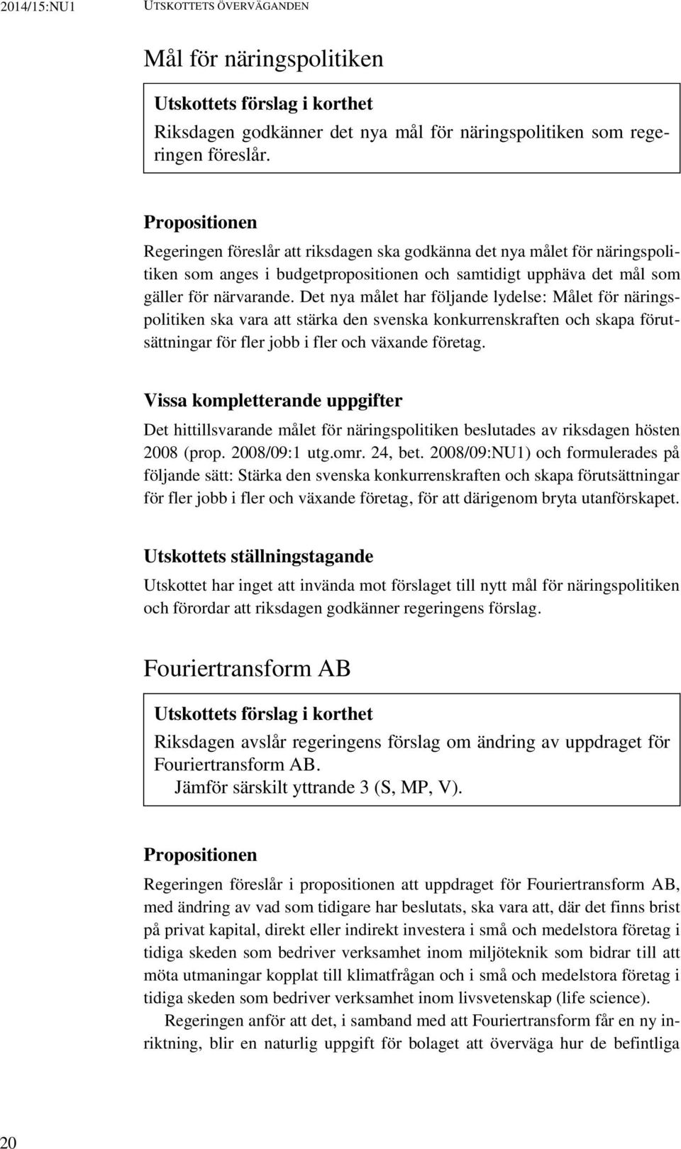 Det nya målet har följande lydelse: Målet för näringspolitiken ska vara att stärka den svenska konkurrenskraften och skapa förutsättningar för fler jobb i fler och växande företag.