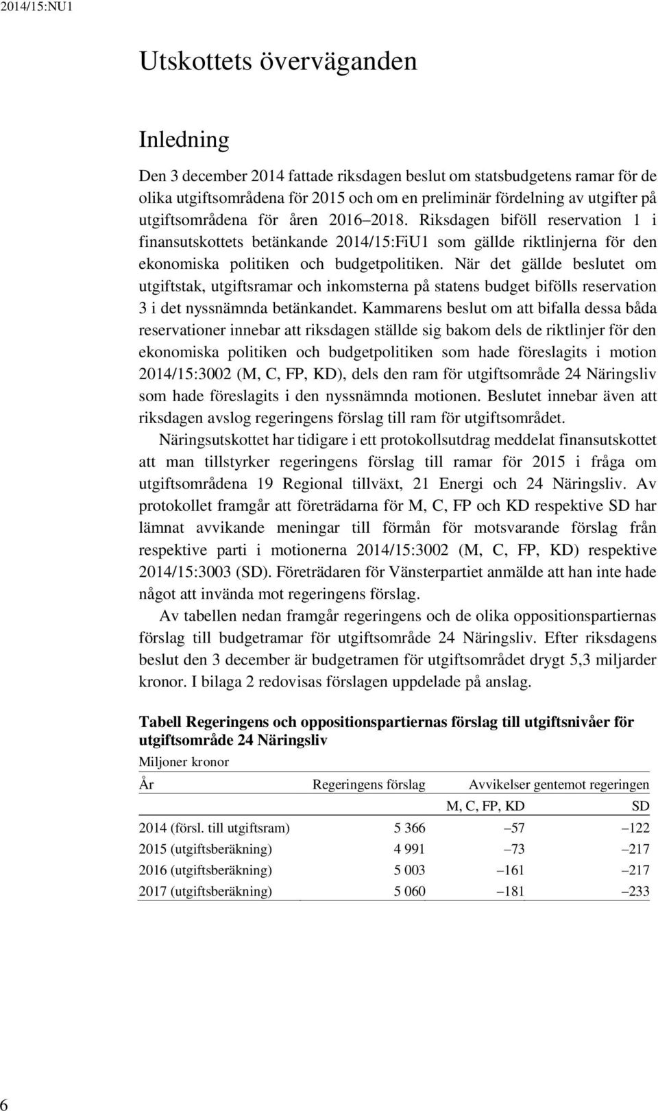 När det gällde beslutet om utgiftstak, utgiftsramar och inkomsterna på statens budget bifölls reservation 3 i det nyssnämnda betänkandet.