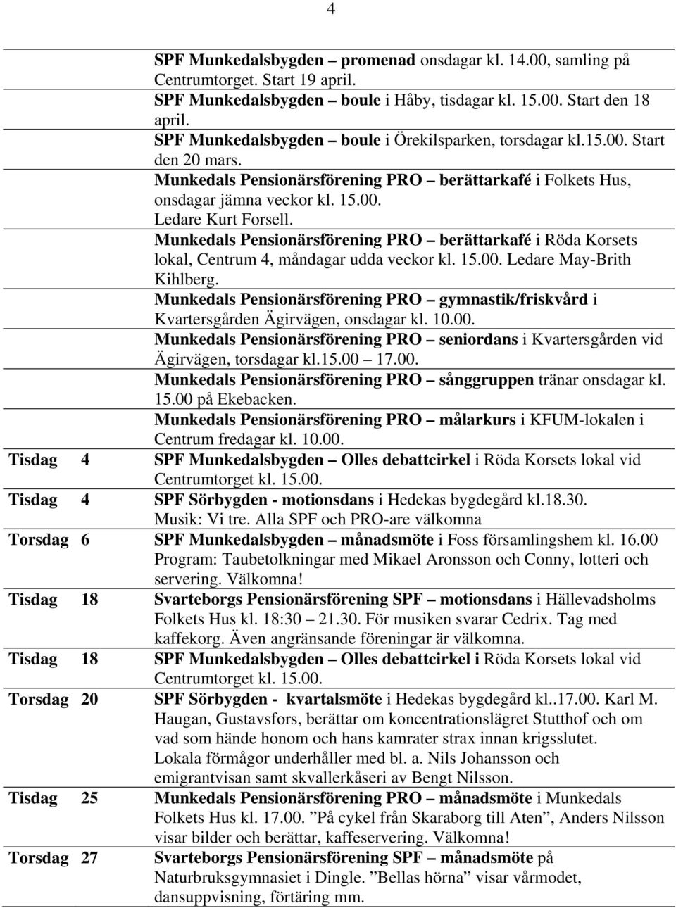 Munkedals Pensionärsförening PRO berättarkafé i Röda Korsets lokal, Centrum 4, måndagar udda veckor kl. 15.00. Ledare May-Brith Kihlberg.