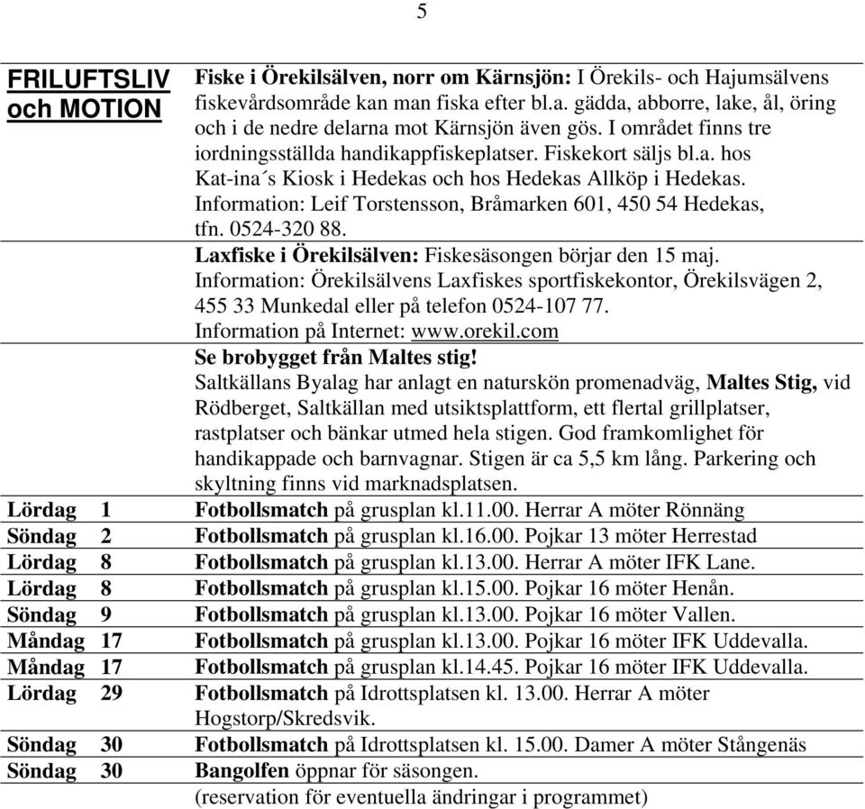 Information: Leif Torstensson, Bråmarken 601, 450 54 Hedekas, tfn. 0524-320 88. Laxfiske i Örekilsälven: Fiskesäsongen börjar den 15 maj.