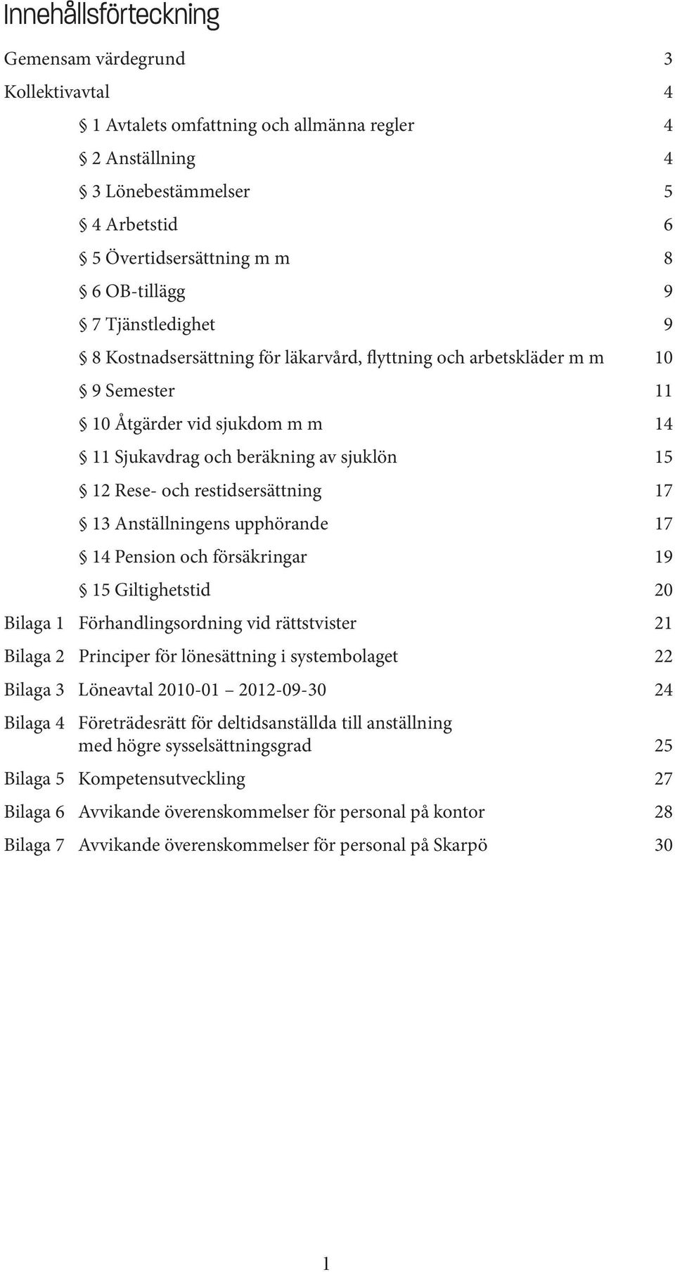 restidsersättning 17 13 Anställningens upphörande 17 14 Pension och försäkringar 19 15 Giltighetstid 20 Bilaga 1 Förhandlingsordning vid rättstvister 21 Bilaga 2 Principer för lönesättning i