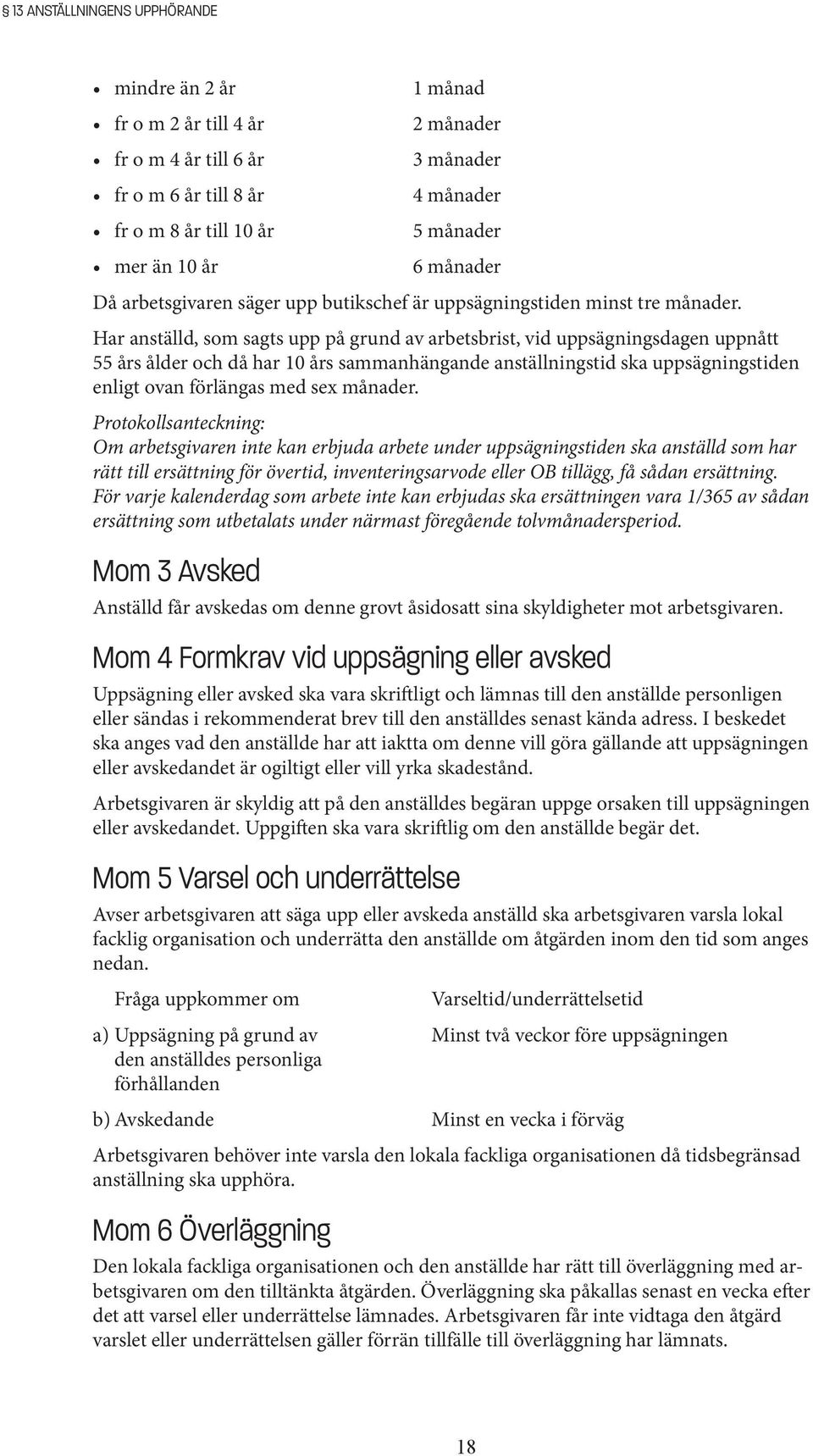 Har anställd, som sagts upp på grund av arbetsbrist, vid uppsägningsdagen uppnått 55 års ålder och då har 10 års sammanhängande anställningstid ska uppsägningstiden enligt ovan förlängas med sex