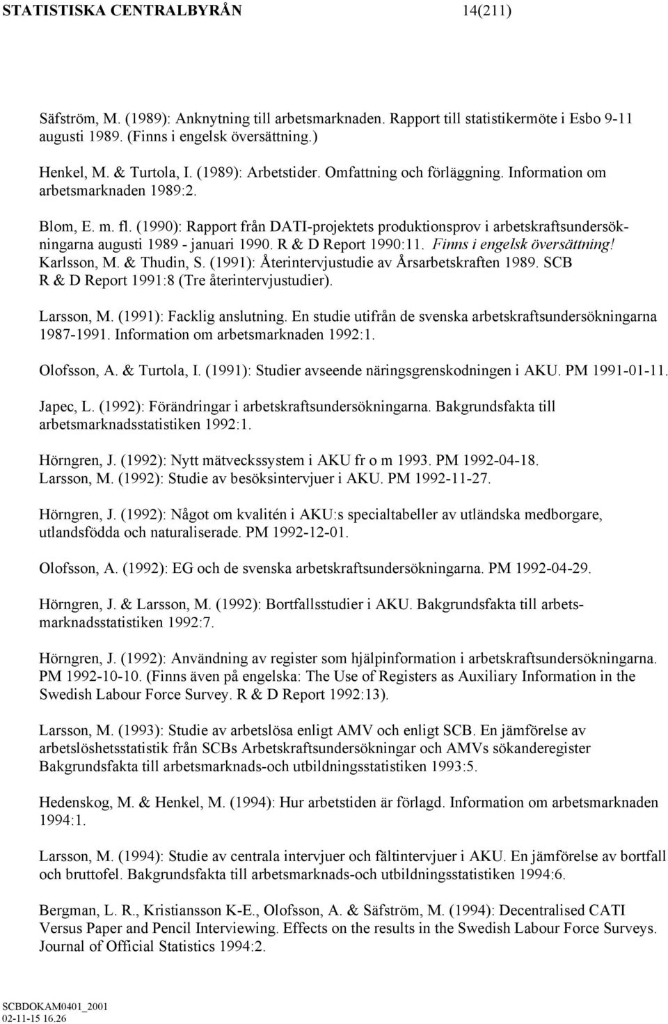 (1990): Rapport från DATI-projektets produktionsprov i arbetskraftsundersökningarna augusti 1989 - januari 1990. R & D Report 1990:11. Finns i engelsk översättning! Karlsson, M. & Thudin, S.