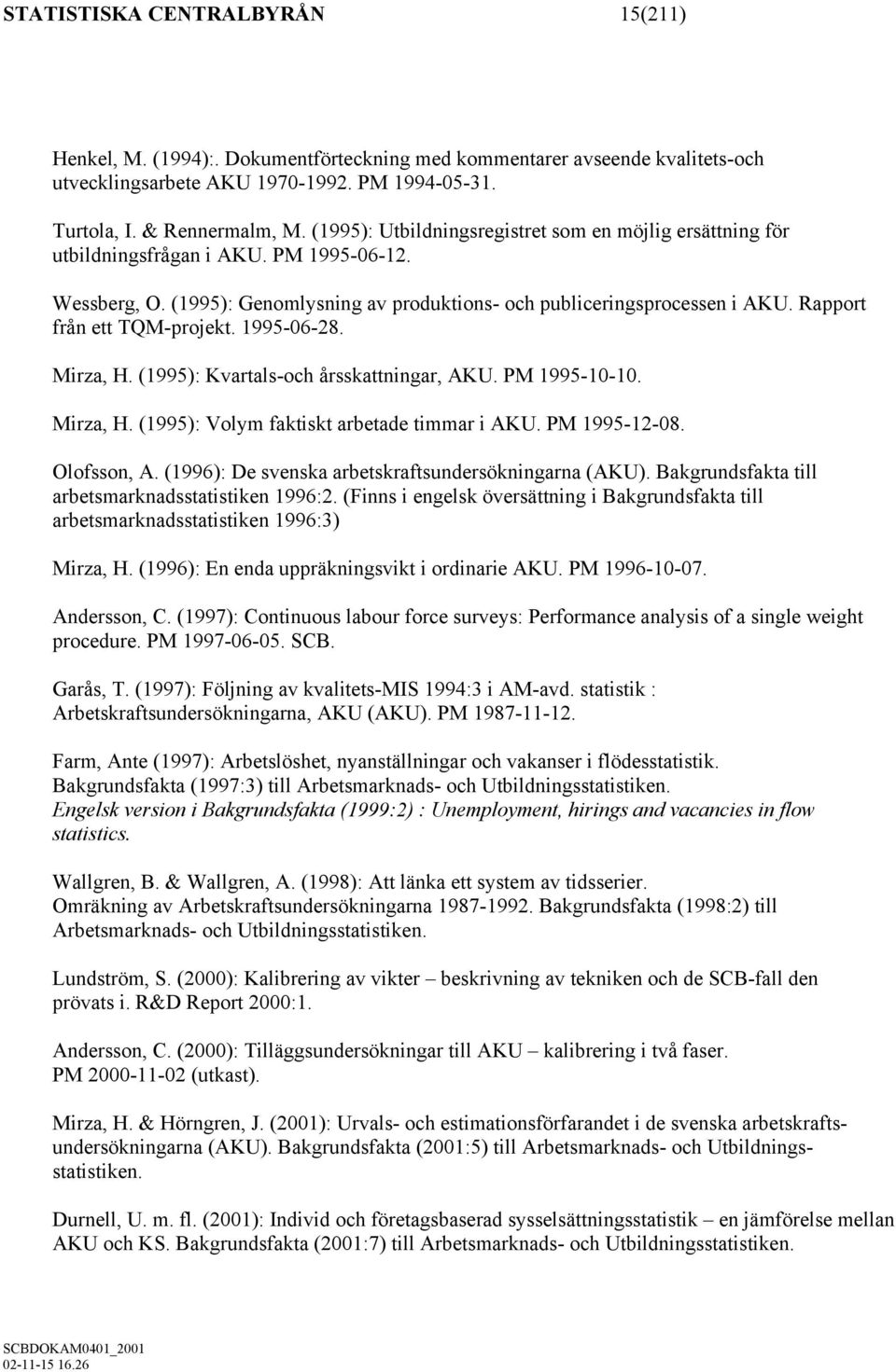 Rapport från ett TQM-projekt. 1995-06-28. Mirza, H. (1995): Kvartals-och årsskattningar, AKU. PM 1995-10-10. Mirza, H. (1995): Volym faktiskt arbetade timmar i AKU. PM 1995-12-08. Olofsson, A.