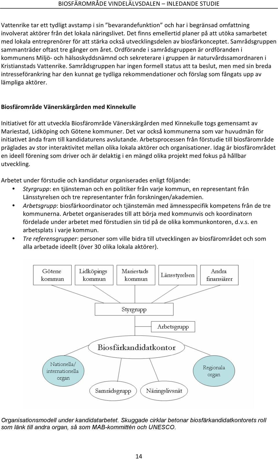 Ordförande i samrådsgruppen är ordföranden i kommunens Miljö- och hälsoskyddsnämnd och sekreterare i gruppen är naturvårdssamordnaren i Kristianstads Vattenrike.