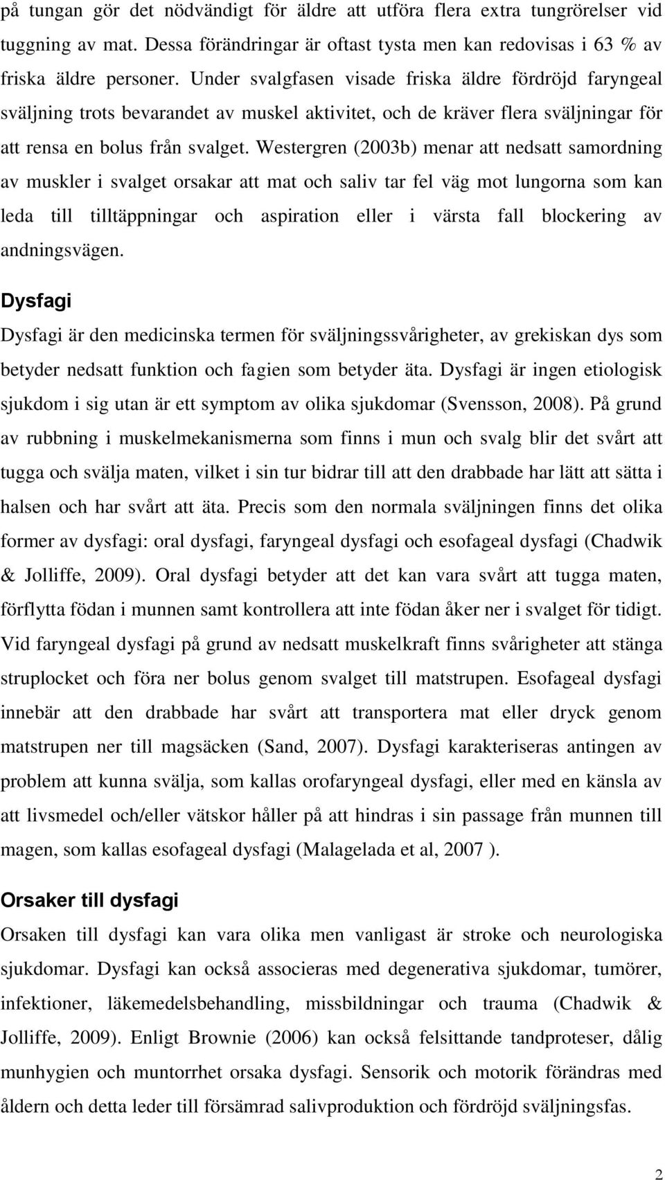 Westergren (2003b) menar att nedsatt samordning av muskler i svalget orsakar att mat och saliv tar fel väg mot lungorna som kan leda till tilltäppningar och aspiration eller i värsta fall blockering