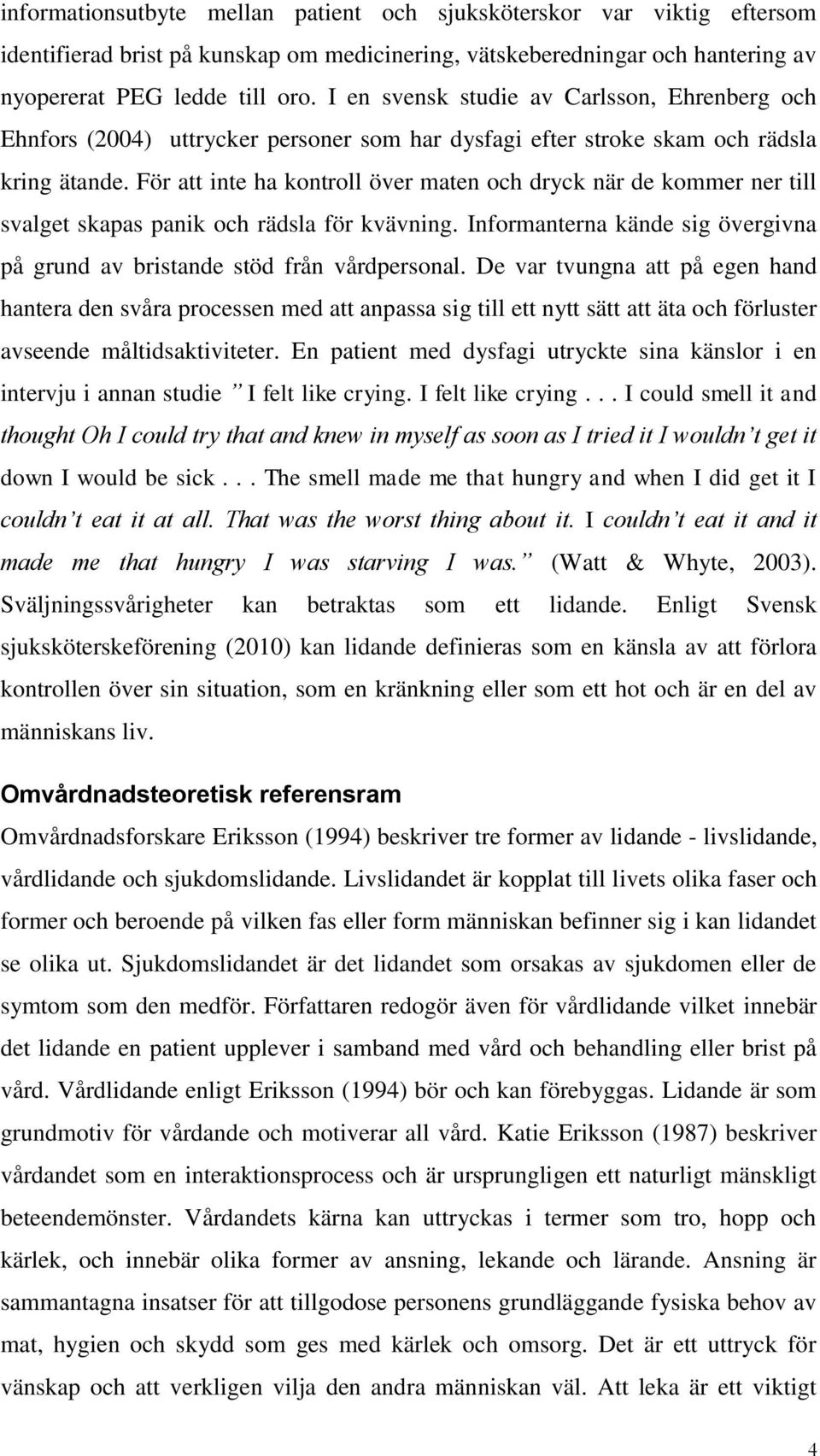 För att inte ha kontroll över maten och dryck när de kommer ner till svalget skapas panik och rädsla för kvävning. Informanterna kände sig övergivna på grund av bristande stöd från vårdpersonal.