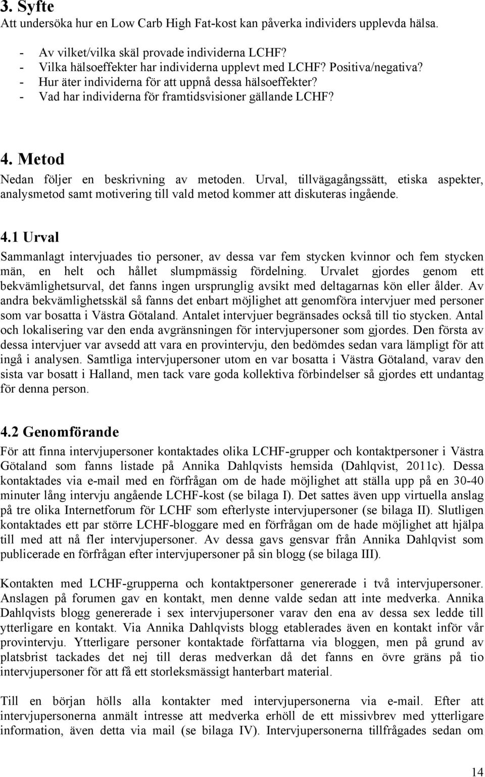 Urval, tillvägagångssätt, etiska aspekter, analysmetod samt motivering till vald metod kommer att diskuteras ingående. 4.