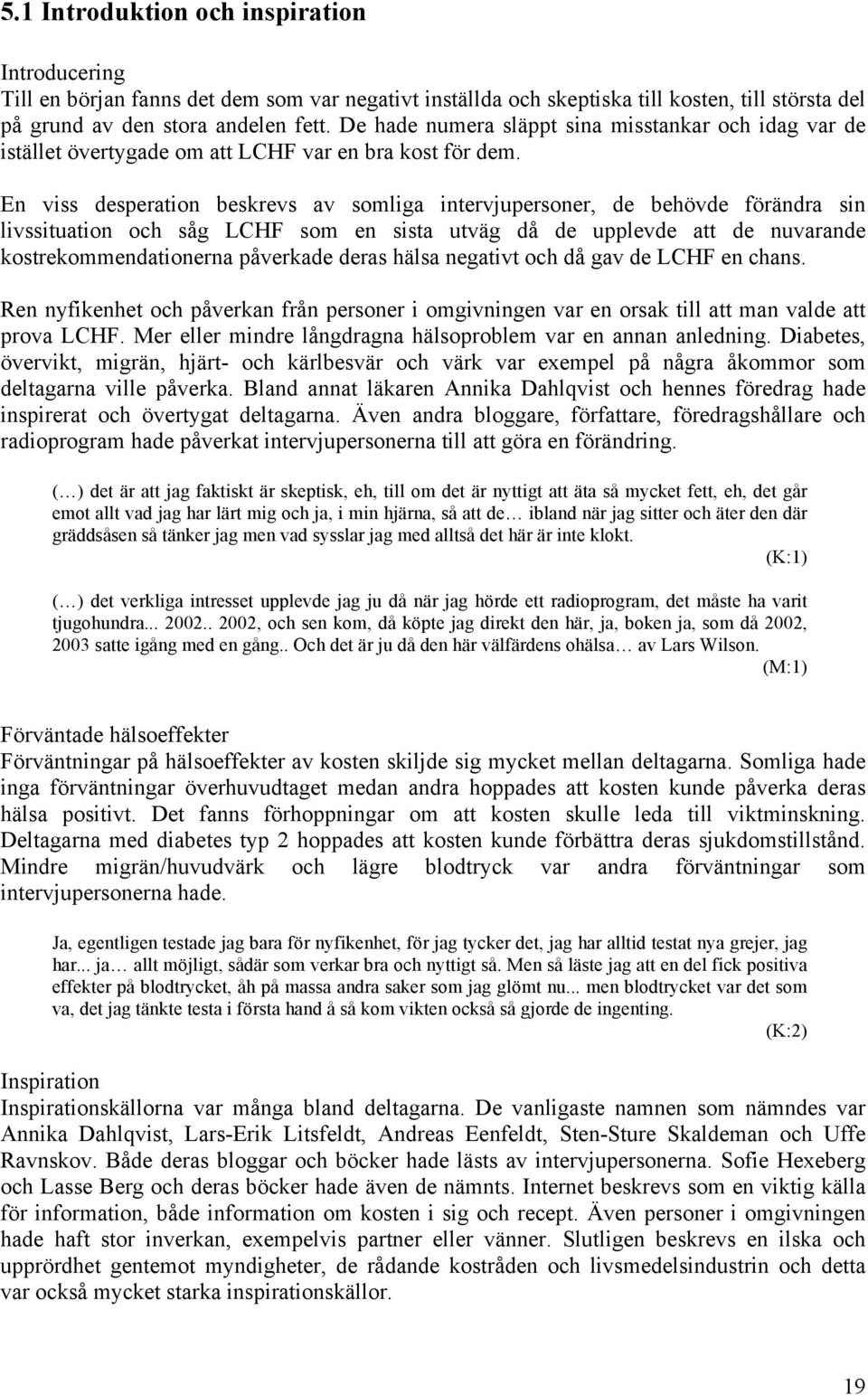 En viss desperation beskrevs av somliga intervjupersoner, de behövde förändra sin livssituation och såg LCHF som en sista utväg då de upplevde att de nuvarande kostrekommendationerna påverkade deras