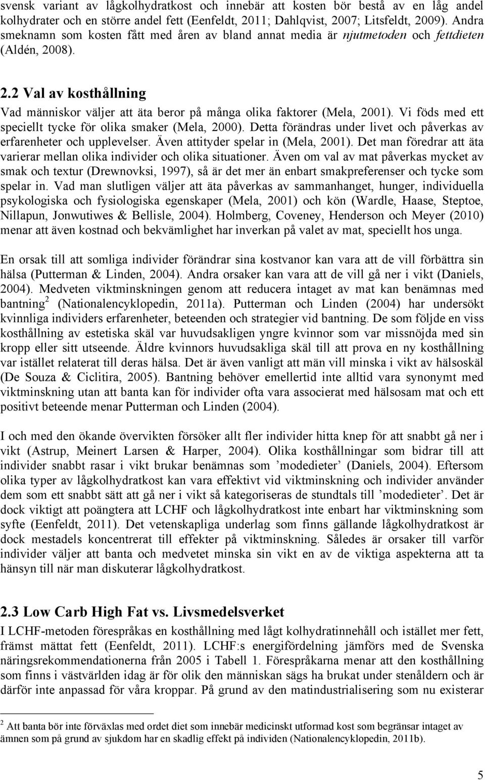 Vi föds med ett speciellt tycke för olika smaker (Mela, 2000). Detta förändras under livet och påverkas av erfarenheter och upplevelser. Även attityder spelar in (Mela, 2001).