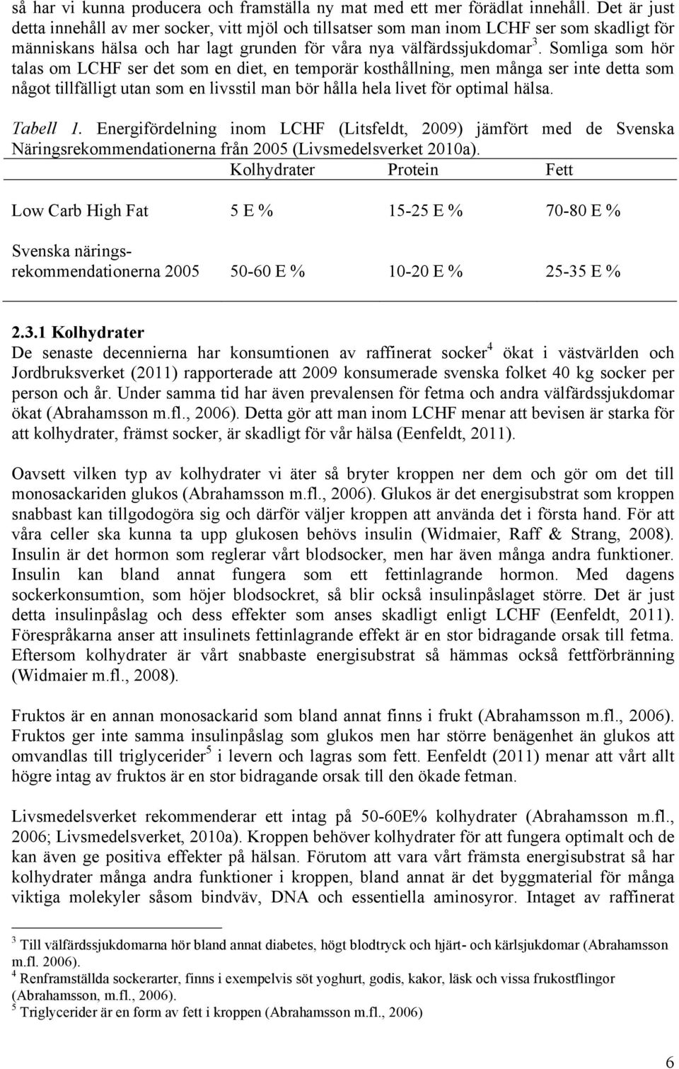 Somliga som hör talas om LCHF ser det som en diet, en temporär kosthållning, men många ser inte detta som något tillfälligt utan som en livsstil man bör hålla hela livet för optimal hälsa. Tabell 1.