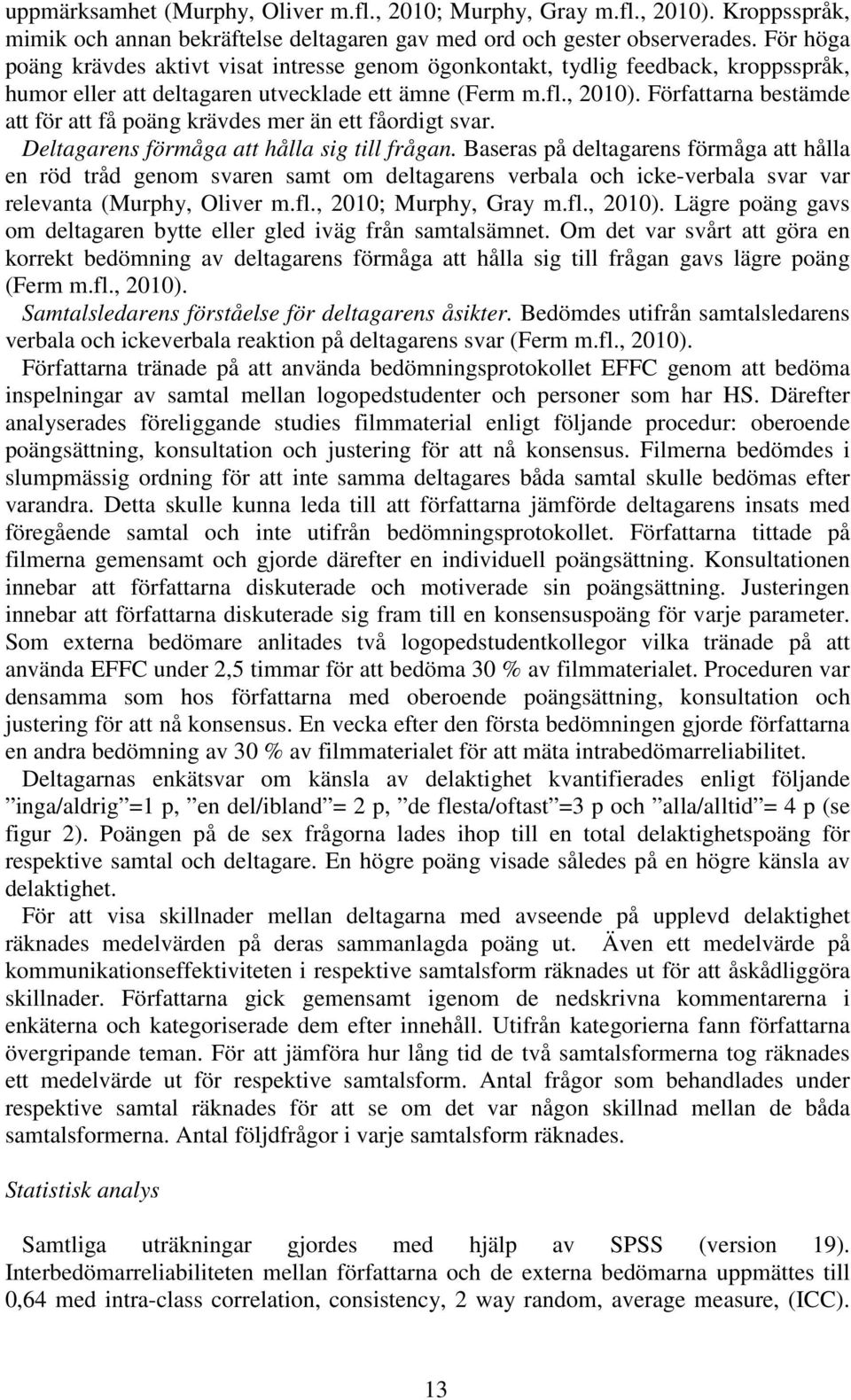 Författarna bestämde att för att få poäng krävdes mer än ett fåordigt svar. Deltagarens förmåga att hålla sig till frågan.