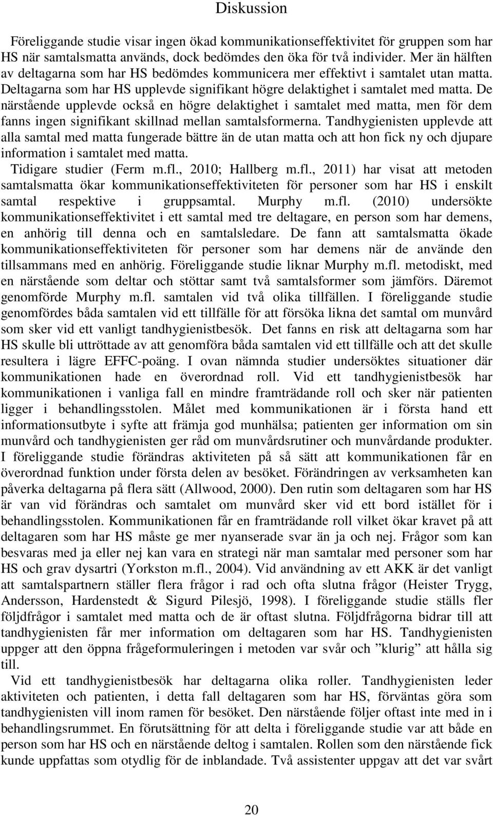 De närstående upplevde också en högre delaktighet i samtalet med matta, men för dem fanns ingen signifikant skillnad mellan samtalsformerna.