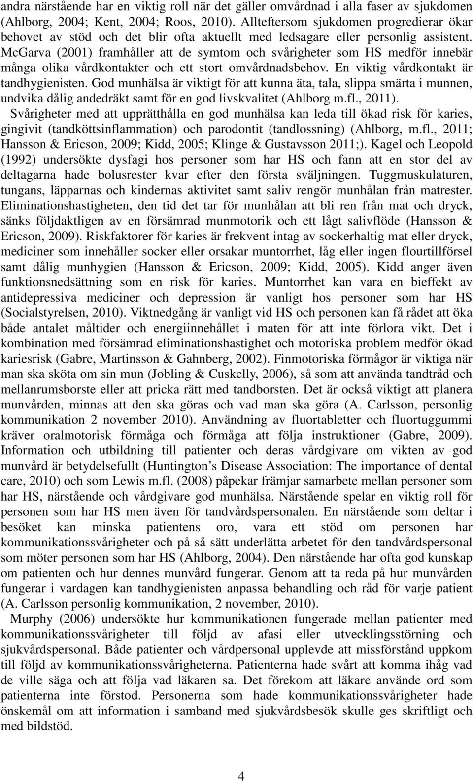 McGarva (2001) framhåller att de symtom och svårigheter som HS medför innebär många olika vårdkontakter och ett stort omvårdnadsbehov. En viktig vårdkontakt är tandhygienisten.