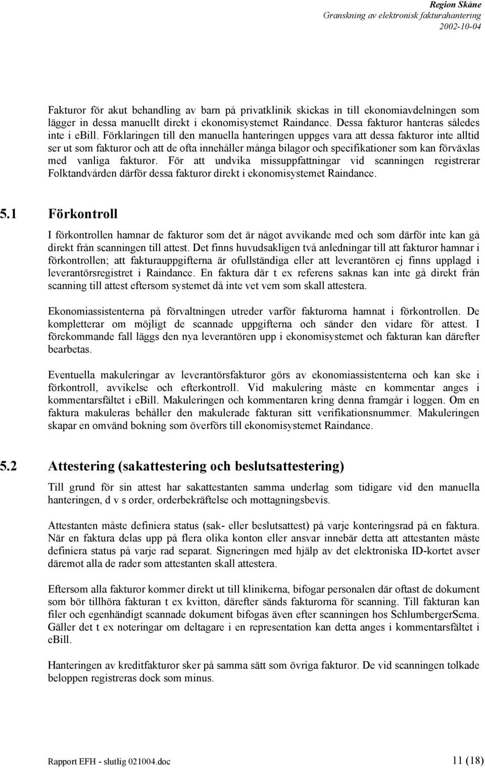 fakturor. För att undvika missuppfattningar vid scanningen registrerar Folktandvården därför dessa fakturor direkt i ekonomisystemet Raindance. 5.