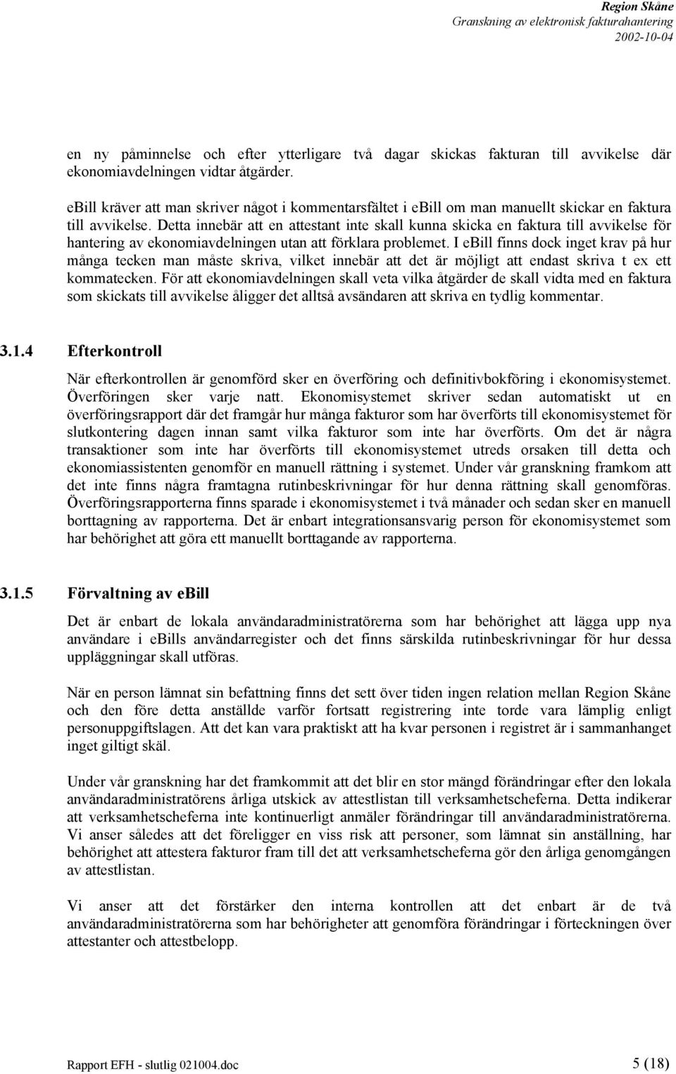 Detta innebär att en attestant inte skall kunna skicka en faktura till avvikelse för hantering av ekonomiavdelningen utan att förklara problemet.