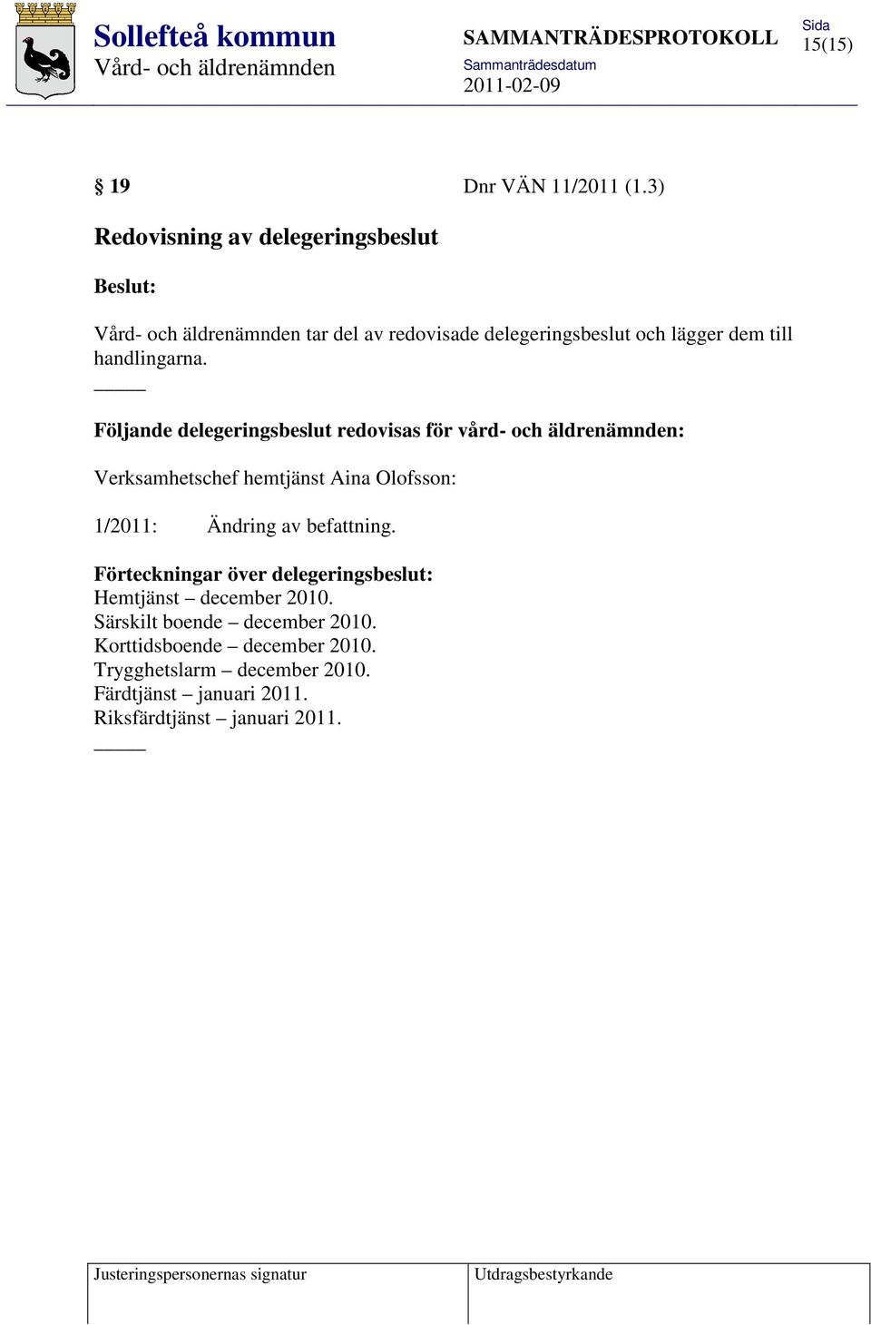 Följande delegeringsbeslut redovisas för vård- och äldrenämnden: Verksamhetschef hemtjänst Aina Olofsson: 1/2011: