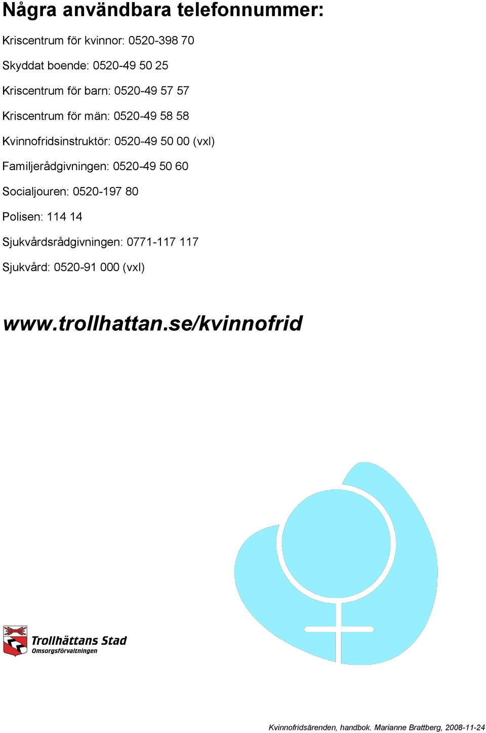 Kvinnofridsinstruktör: 0520-49 50 00 (vxl) Familjerådgivningen: 0520-49 50 60 Socialjouren: