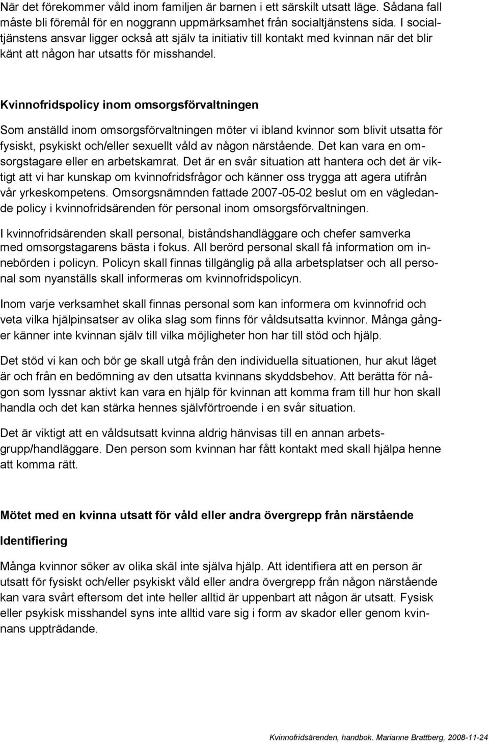 Kvinnofridspolicy inom omsorgsförvaltningen Som anställd inom omsorgsförvaltningen möter vi ibland kvinnor som blivit utsatta för fysiskt, psykiskt och/eller sexuellt våld av någon närstående.