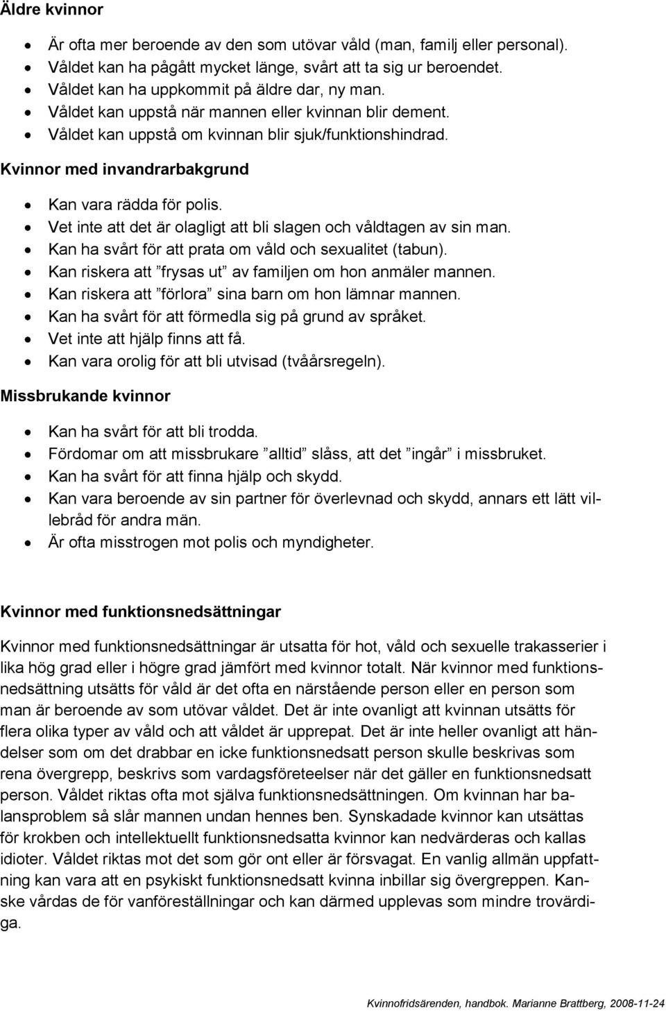 Vet inte att det är olagligt att bli slagen och våldtagen av sin man. Kan ha svårt för att prata om våld och sexualitet (tabun). Kan riskera att frysas ut av familjen om hon anmäler mannen.