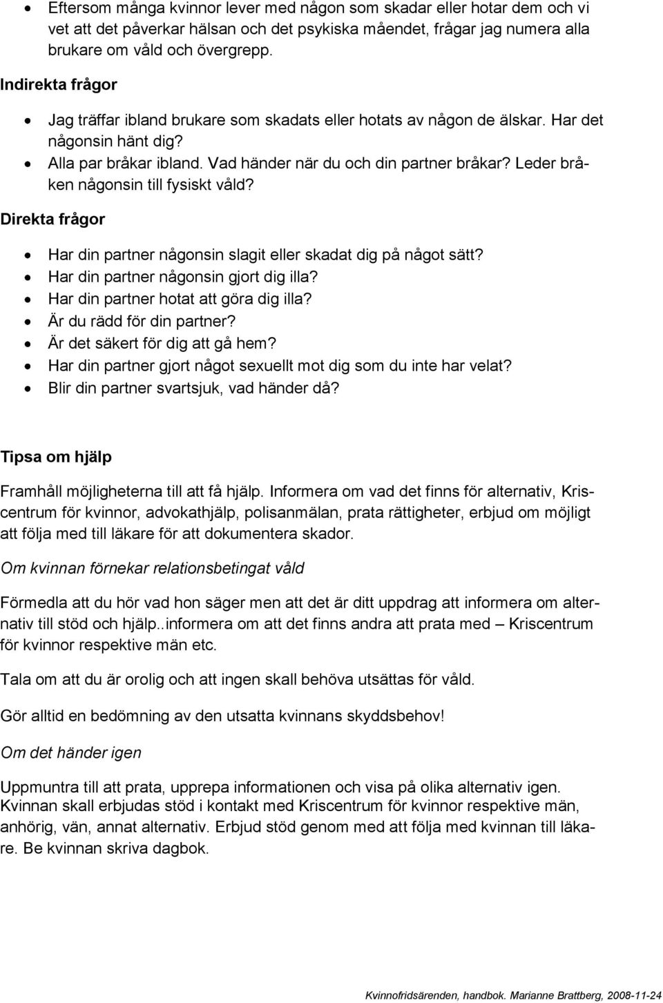 Leder bråken någonsin till fysiskt våld? Direkta frågor Har din partner någonsin slagit eller skadat dig på något sätt? Har din partner någonsin gjort dig illa?