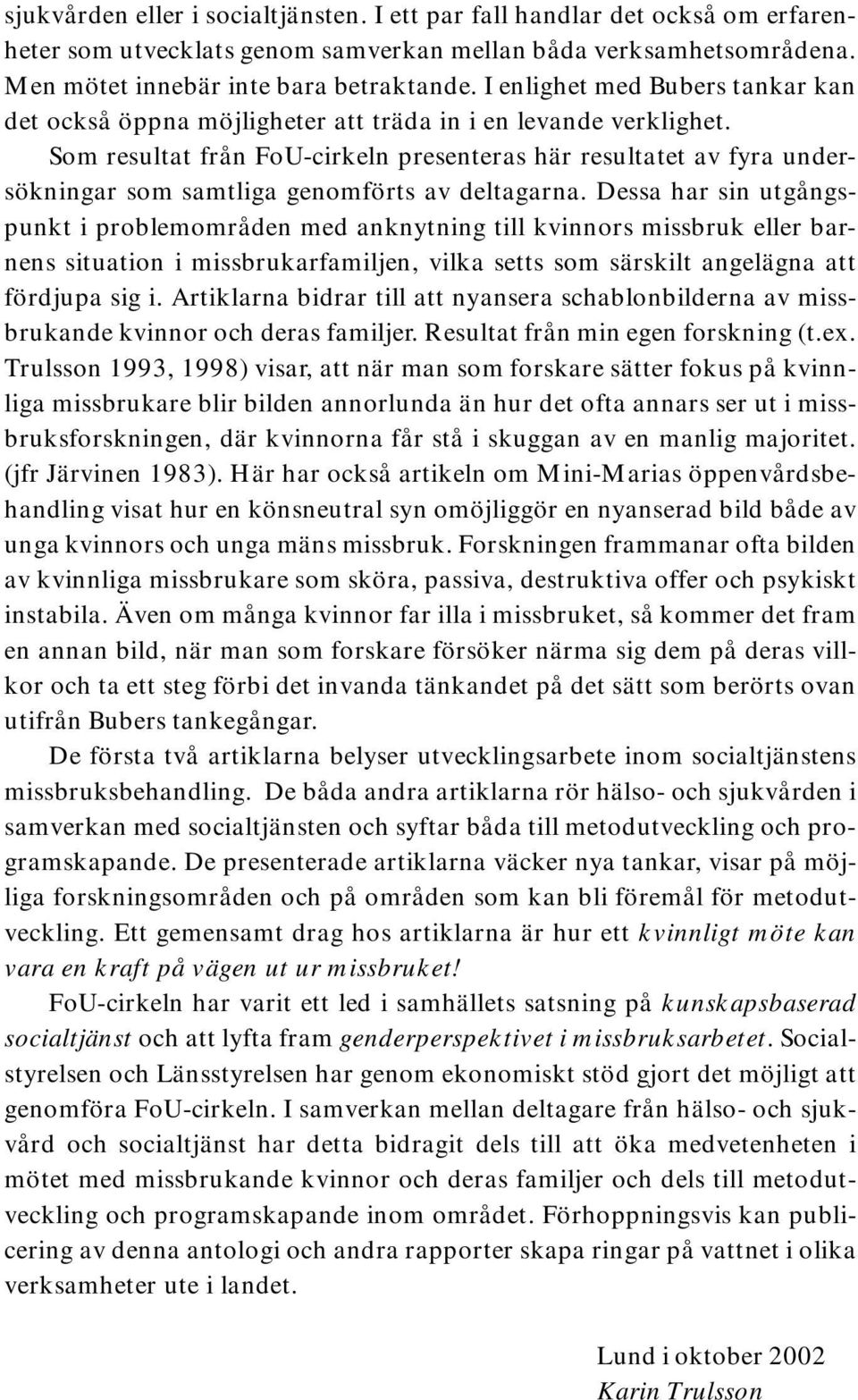 Som resultat från FoU-cirkeln presenteras här resultatet av fyra undersökningar som samtliga genomförts av deltagarna.