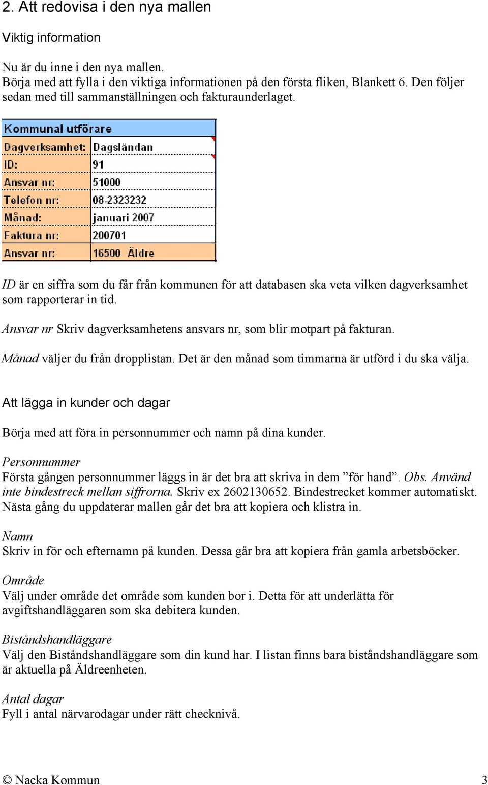 Ansvar nr Skriv dagverksamhetens ansvars nr, som blir motpart på fakturan. Månad väljer du från dropplistan. Det är den månad som timmarna är utförd i du ska välja.