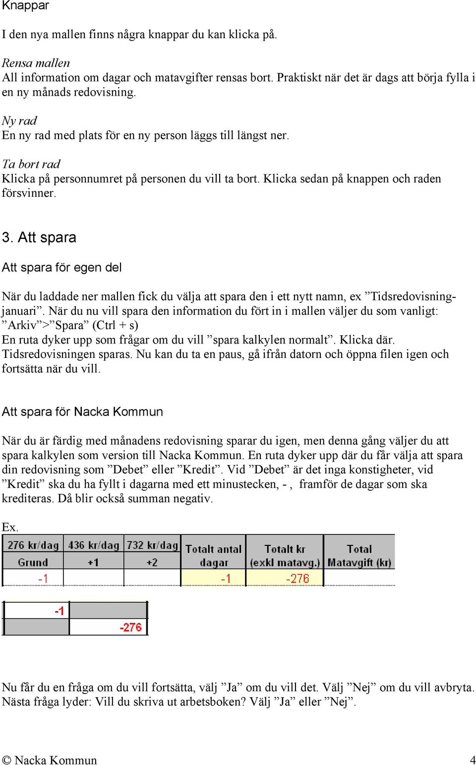 Att spara Att spara för egen del När du laddade ner mallen fick du välja att spara den i ett nytt namn, ex Tidsredovisningjanuari.