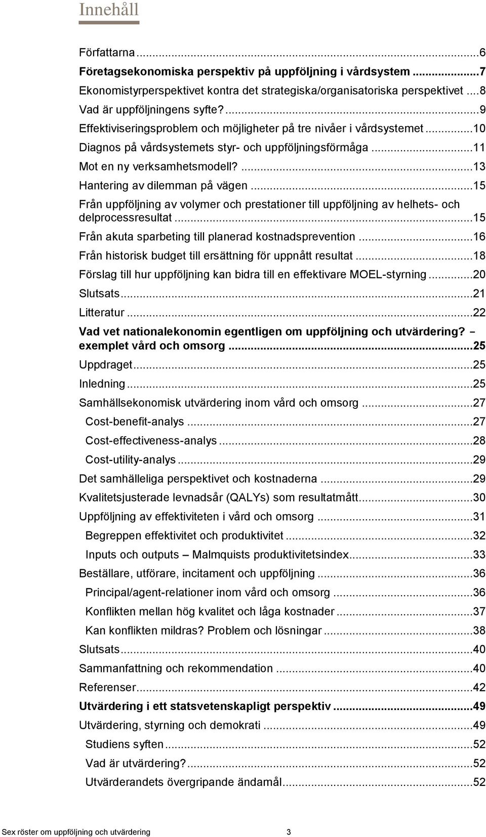 ... 13 Hantering av dilemman på vägen... 15 Från uppföljning av volymer och prestationer till uppföljning av helhets- och delprocessresultat... 15 Från akuta sparbeting till planerad kostnadsprevention.