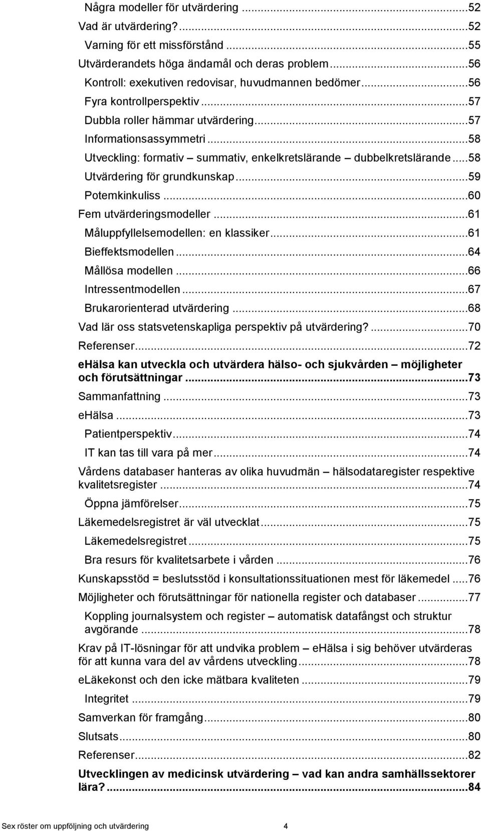 .. 58 Utvärdering för grundkunskap... 59 Potemkinkuliss... 60 Fem utvärderingsmodeller... 61 Måluppfyllelsemodellen: en klassiker... 61 Bieffektsmodellen... 64 Mållösa modellen... 66 Intressentmodellen.