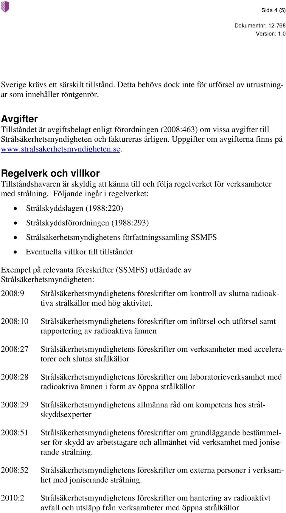 stralsakerhetsmyndigheten.se. Regelverk och villkor Tillståndshavaren är skyldig att känna till och följa regelverket för verksamheter med strålning.