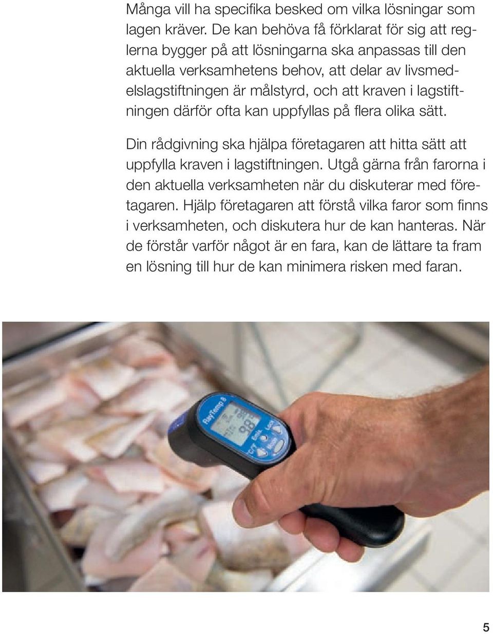 att kraven i lagstiftningen därför ofta kan uppfyllas på flera olika sätt. Din rådgivning ska hjälpa företagaren att hitta sätt att uppfylla kraven i lagstiftningen.