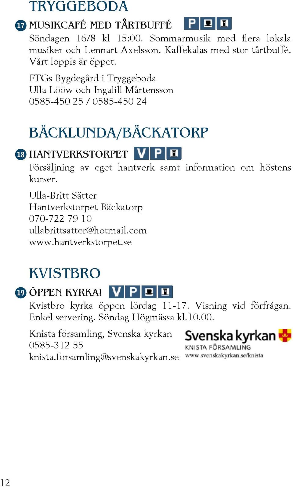 FTGs Bygdegård i Tryggeboda Ulla Lööw och Ingalill Mårtensson 0585-450 25 / 0585-450 24 BÄCKLUNDA/BÄCKATORP HANTVERKSTORPET Försäljning av eget hantverk samt information