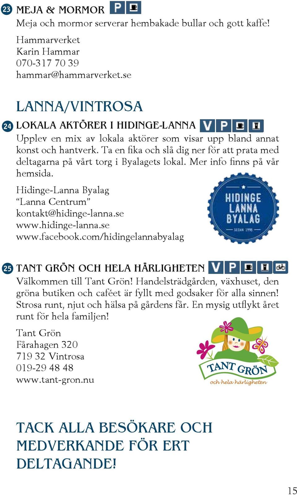 Ta en fika och slå dig ner för att prata med deltagarna på vårt torg i Byalagets lokal. Mer info finns på vår hemsida. Hidinge-Lanna Byalag Lanna Centrum kontakt@hidinge-lanna.se www.hidinge-lanna.se www.facebook.